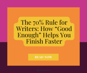 The 70% Rule for Writers: How “Good Enough” Helps You Finish Faster